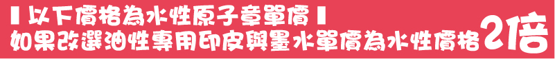 如果改選油性專用印皮與墨水單價為水性價格2倍以下價格為水性原子章單價